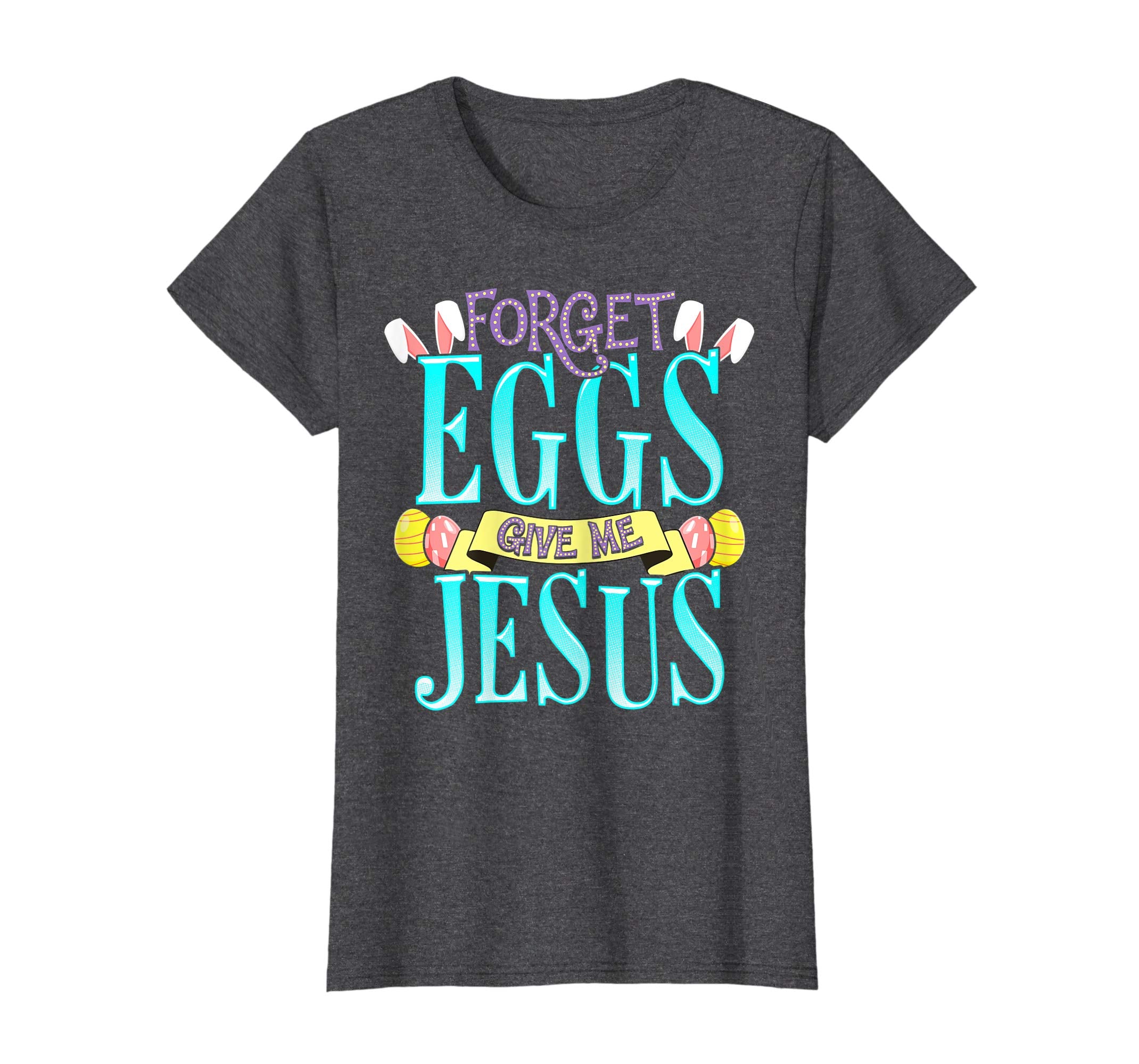 Forget Eggs Give Me Jesus Easter Shirt Bunny Ears God Christ