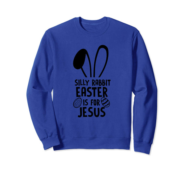 Silly Rabbit Easter Is For Jesus Sweatshirt Easter Egg Bunny