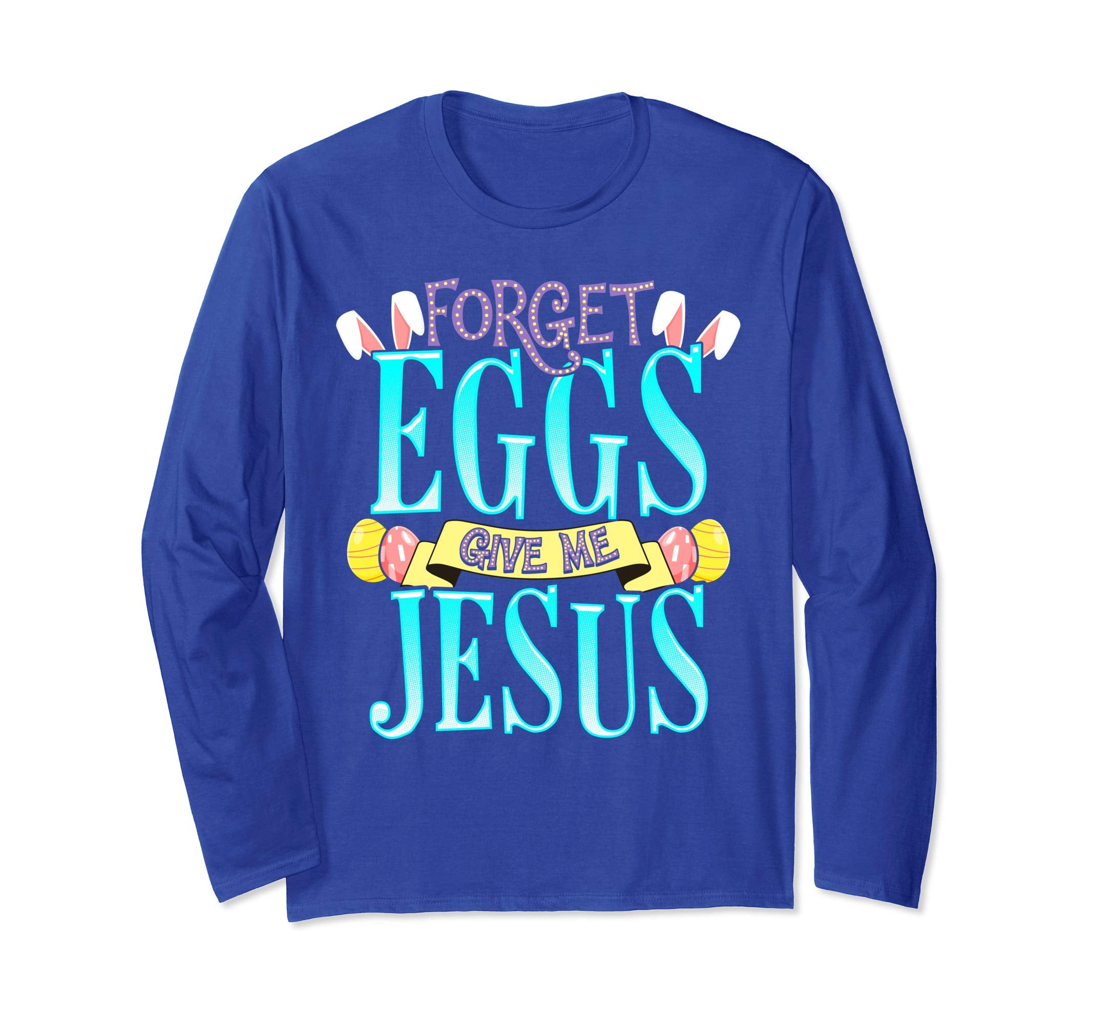 Forget Eggs Give Me Jesus Easter Shirt Bunny Ears God Christ