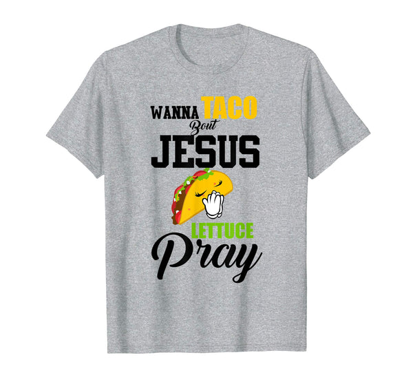 Wanna Taco Bout Jesus Lettuce Pray Mark 1615 Easter T Shirt