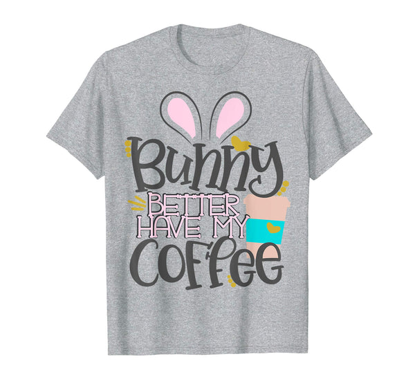 Bunny Better Have My Coffee Mom Easter Bunny Shirt Mommy