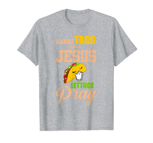Wanna Taco Bout Jesus Lettuce Pray Mark 1615 Easter T Shirt